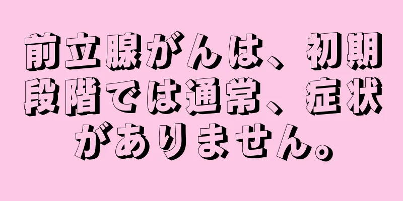 前立腺がんは、初期段階では通常、症状がありません。