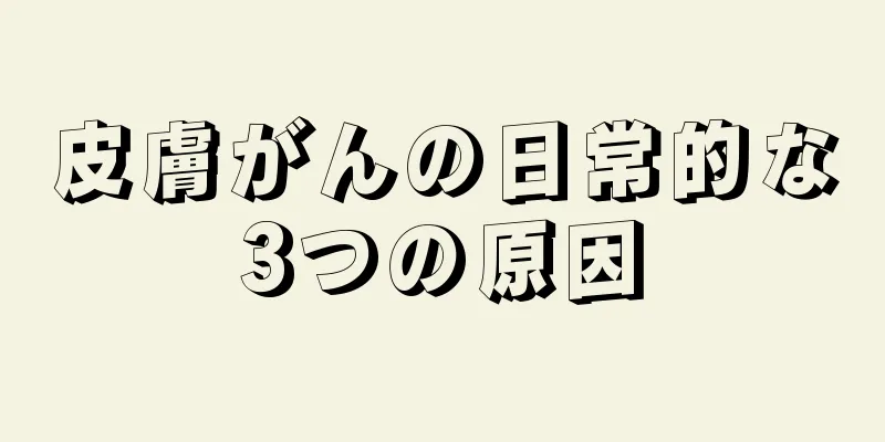 皮膚がんの日常的な3つの原因
