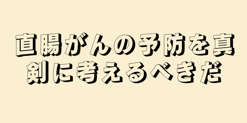 直腸がんの予防を真剣に考えるべきだ