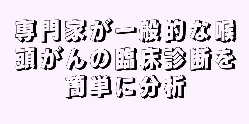 専門家が一般的な喉頭がんの臨床診断を簡単に分析