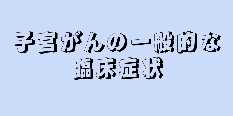 子宮がんの一般的な臨床症状