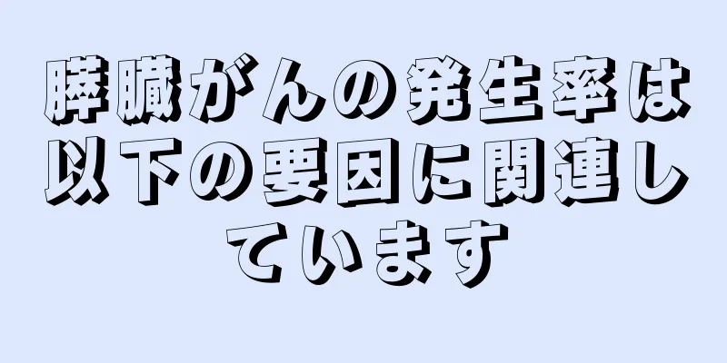 膵臓がんの発生率は以下の要因に関連しています