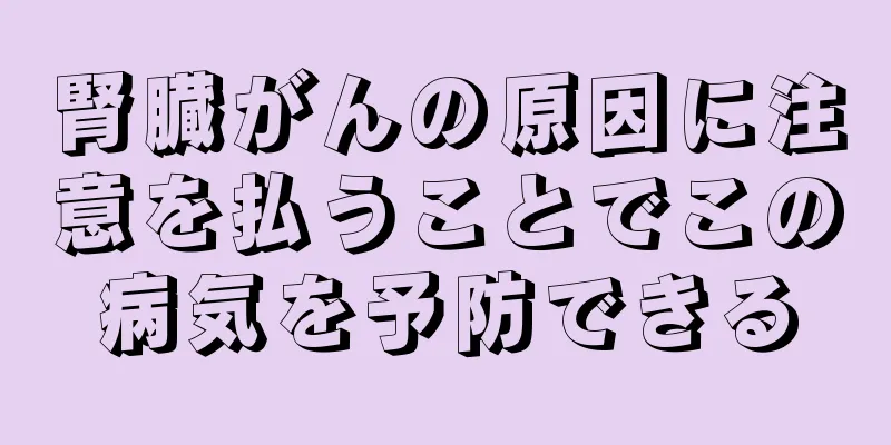 腎臓がんの原因に注意を払うことでこの病気を予防できる