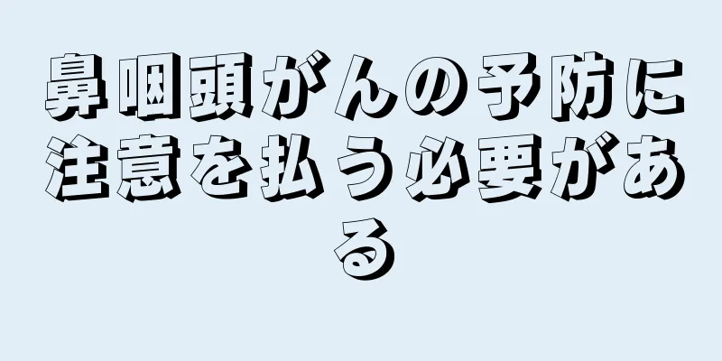 鼻咽頭がんの予防に注意を払う必要がある