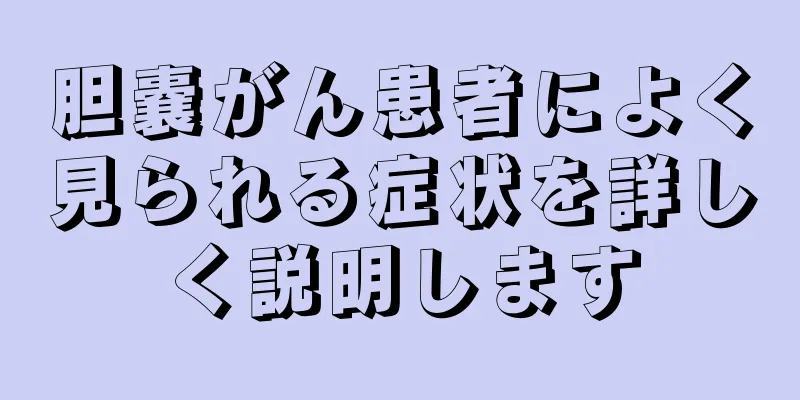 胆嚢がん患者によく見られる症状を詳しく説明します