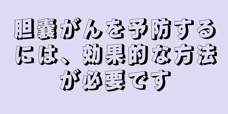 胆嚢がんを予防するには、効果的な方法が必要です