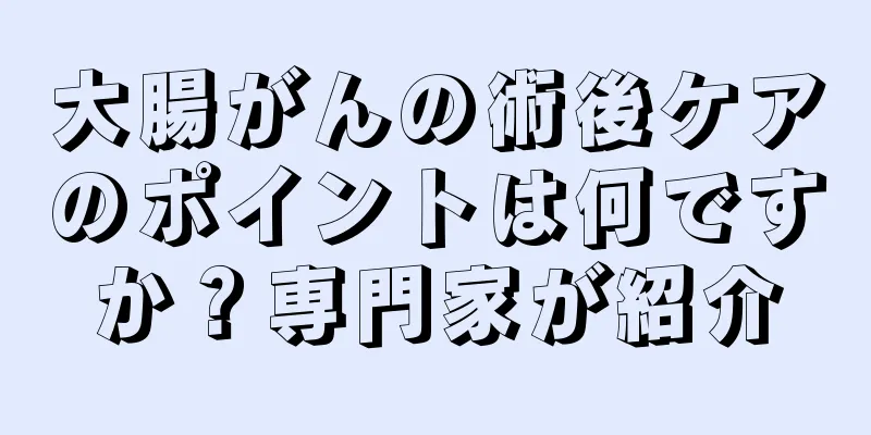 大腸がんの術後ケアのポイントは何ですか？専門家が紹介