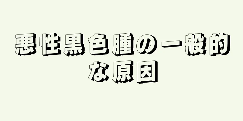 悪性黒色腫の一般的な原因