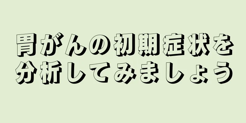 胃がんの初期症状を分析してみましょう
