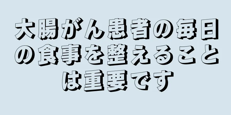 大腸がん患者の毎日の食事を整えることは重要です