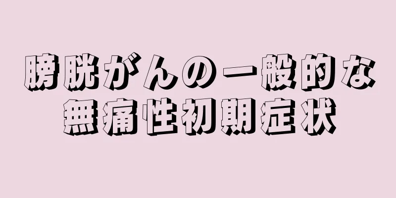 膀胱がんの一般的な無痛性初期症状