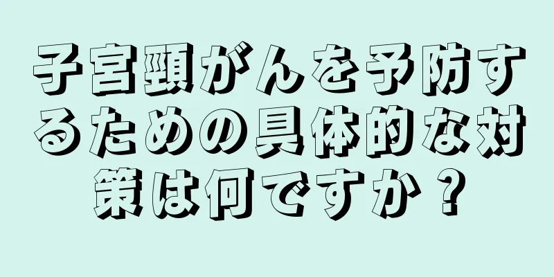 子宮頸がんを予防するための具体的な対策は何ですか？