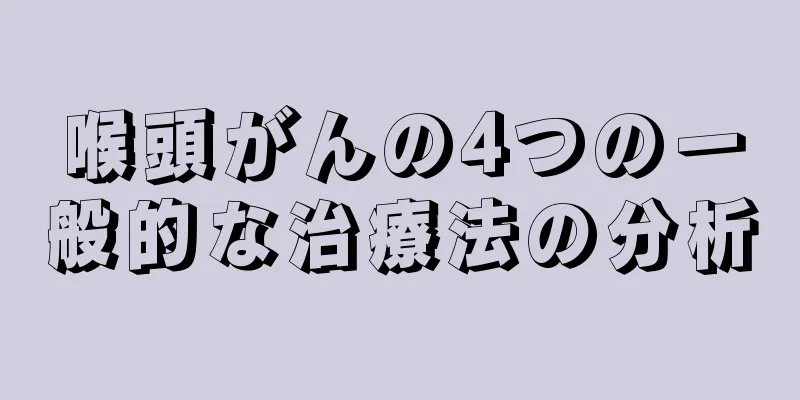喉頭がんの4つの一般的な治療法の分析