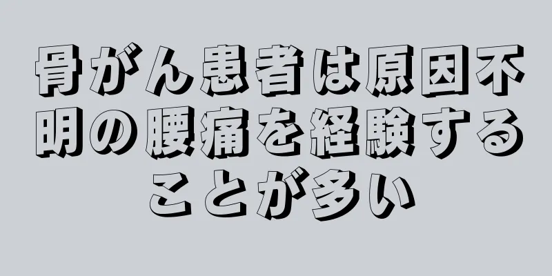骨がん患者は原因不明の腰痛を経験することが多い
