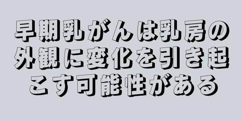 早期乳がんは乳房の外観に変化を引き起こす可能性がある