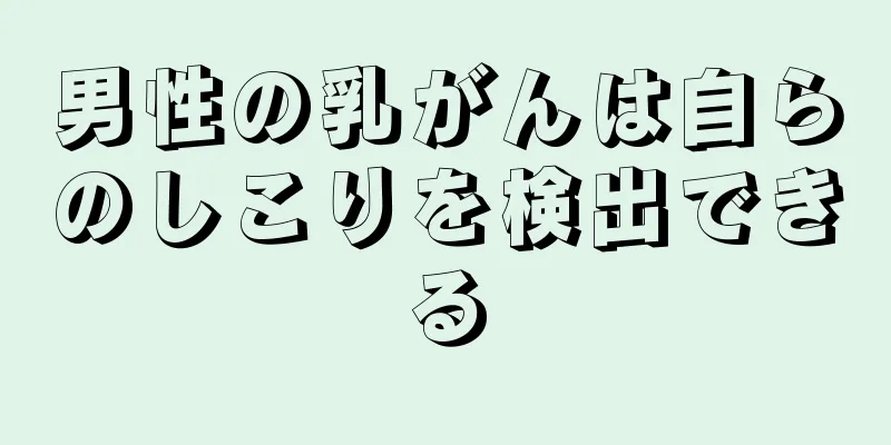 男性の乳がんは自らのしこりを検出できる