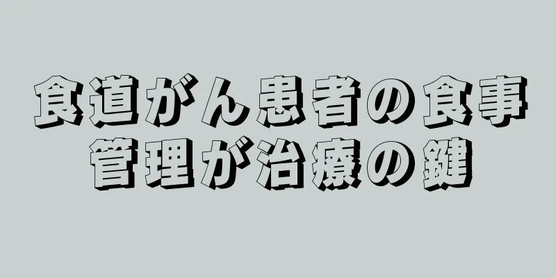 食道がん患者の食事管理が治療の鍵