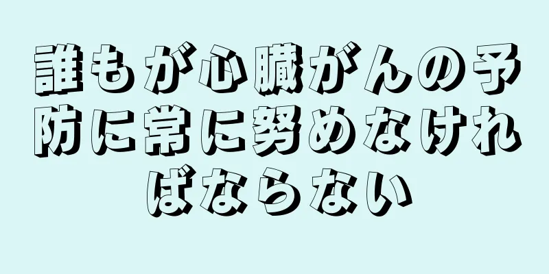 誰もが心臓がんの予防に常に努めなければならない
