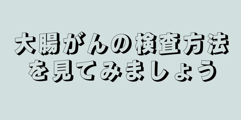 大腸がんの検査方法を見てみましょう