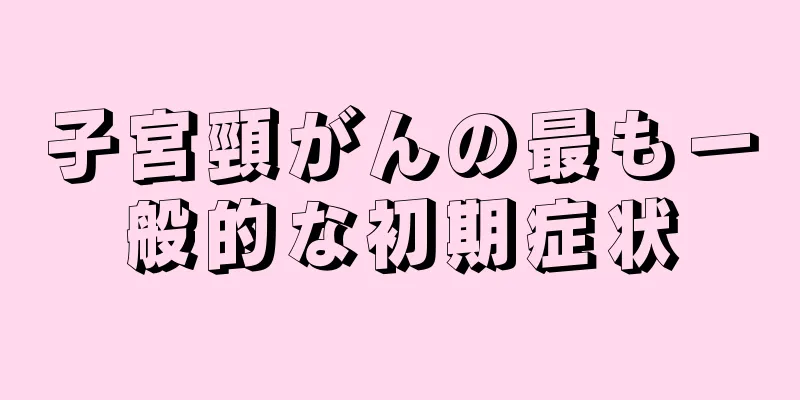 子宮頸がんの最も一般的な初期症状