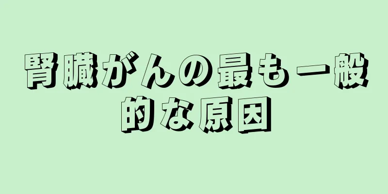 腎臓がんの最も一般的な原因