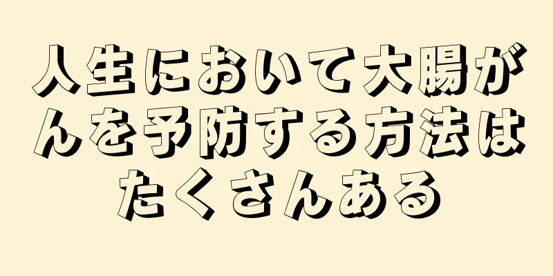 人生において大腸がんを予防する方法はたくさんある