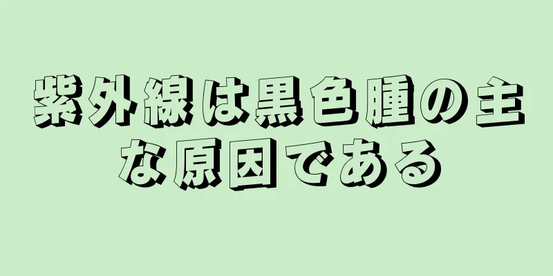 紫外線は黒色腫の主な原因である