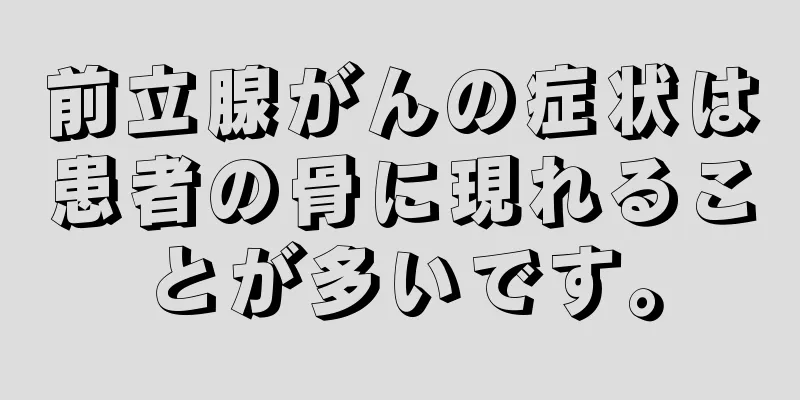 前立腺がんの症状は患者の骨に現れることが多いです。