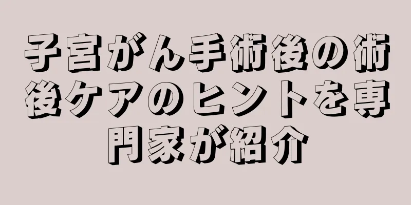 子宮がん手術後の術後ケアのヒントを専門家が紹介