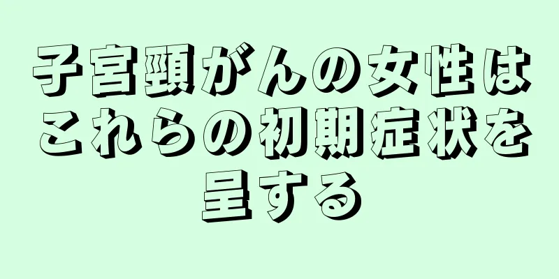 子宮頸がんの女性はこれらの初期症状を呈する