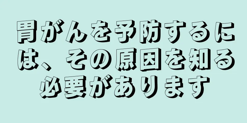 胃がんを予防するには、その原因を知る必要があります