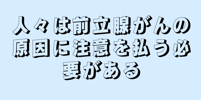 人々は前立腺がんの原因に注意を払う必要がある