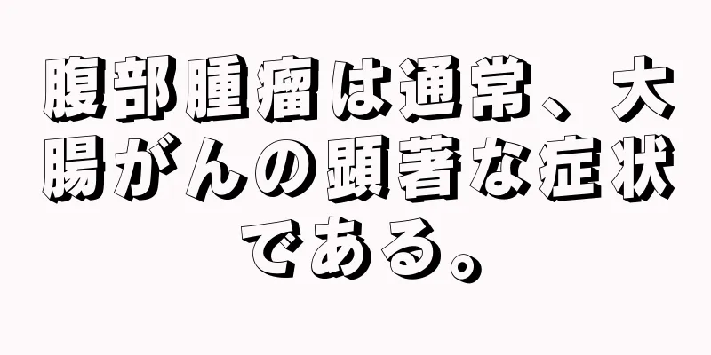 腹部腫瘤は通常、大腸がんの顕著な症状である。