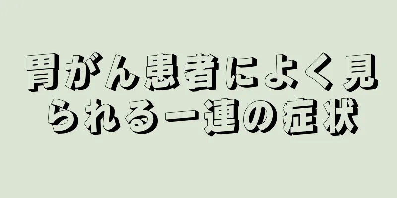 胃がん患者によく見られる一連の症状