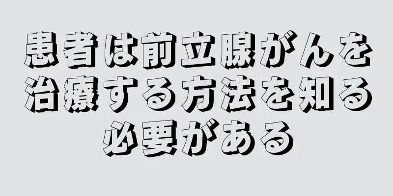 患者は前立腺がんを治療する方法を知る必要がある