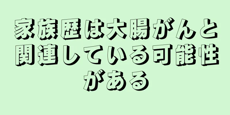 家族歴は大腸がんと関連している可能性がある