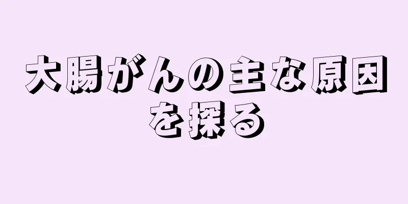 大腸がんの主な原因を探る
