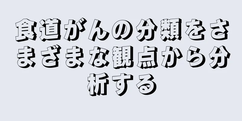 食道がんの分類をさまざまな観点から分析する