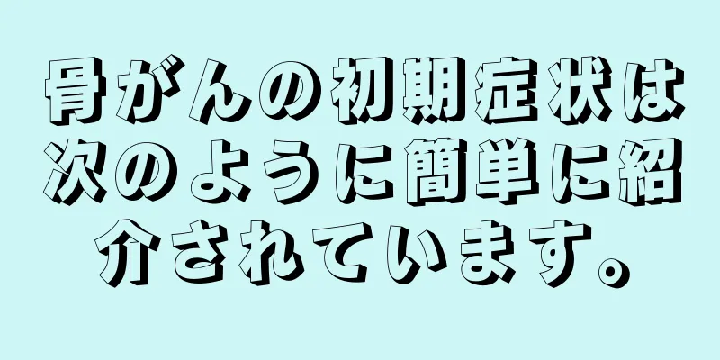 骨がんの初期症状は次のように簡単に紹介されています。