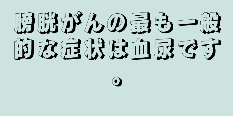膀胱がんの最も一般的な症状は血尿です。