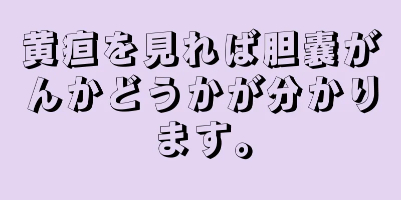 黄疸を見れば胆嚢がんかどうかが分かります。