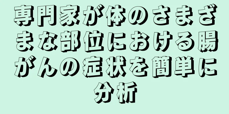 専門家が体のさまざまな部位における腸がんの症状を簡単に分析