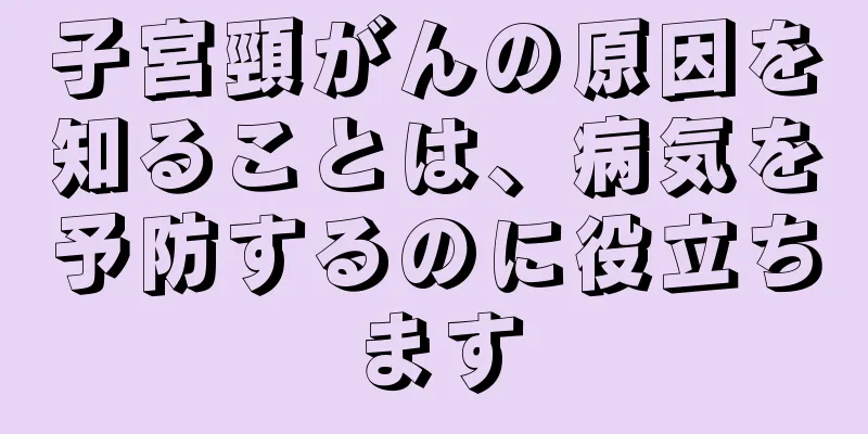 子宮頸がんの原因を知ることは、病気を予防するのに役立ちます