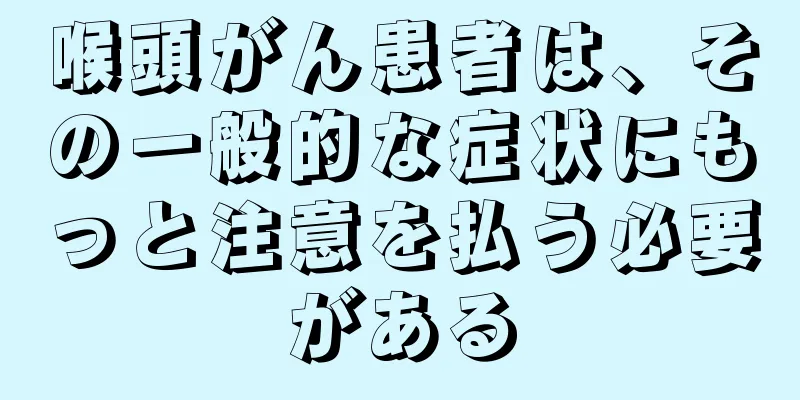 喉頭がん患者は、その一般的な症状にもっと注意を払う必要がある