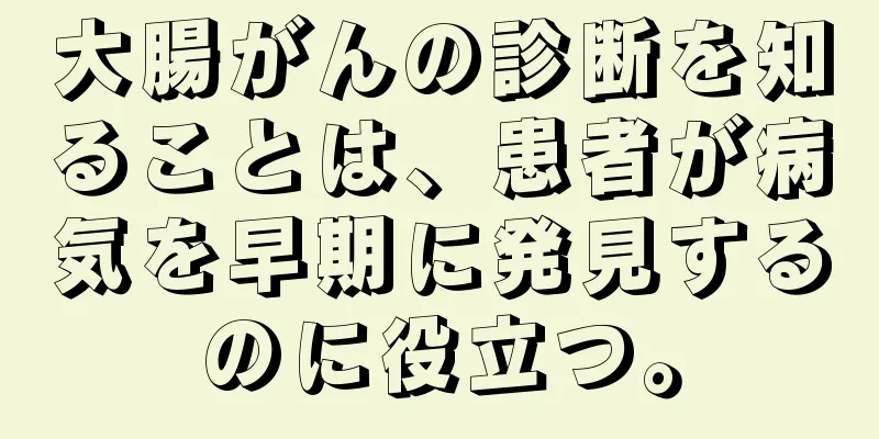 大腸がんの診断を知ることは、患者が病気を早期に発見するのに役立つ。