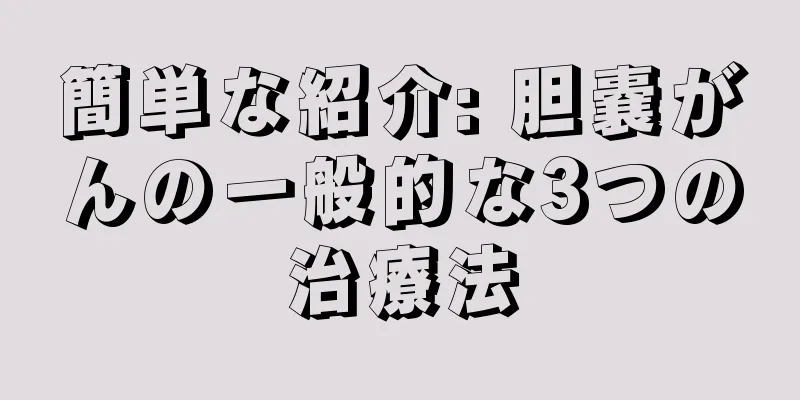 簡単な紹介: 胆嚢がんの一般的な3つの治療法