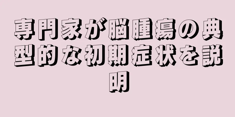 専門家が脳腫瘍の典型的な初期症状を説明