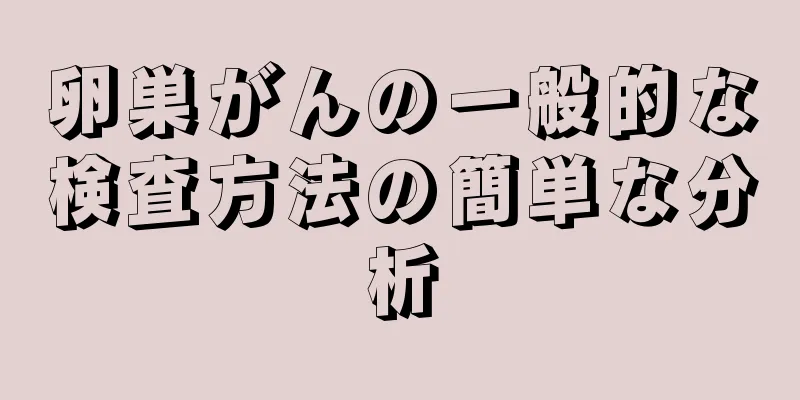 卵巣がんの一般的な検査方法の簡単な分析