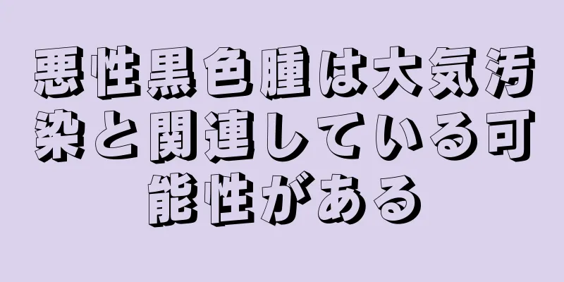 悪性黒色腫は大気汚染と関連している可能性がある