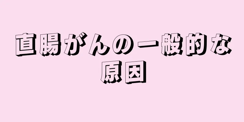 直腸がんの一般的な原因